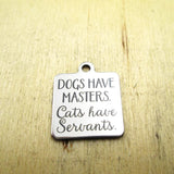 10pcs/lot-Dogs Have Masters Cats Have Servants Stainless Steel Charms